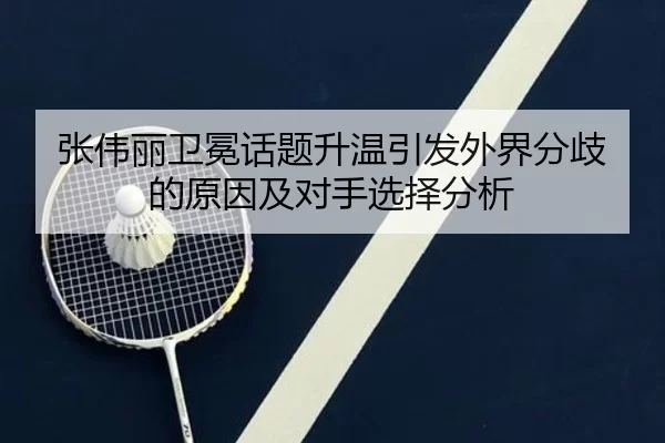 张伟丽卫冕话题升温引发外界分歧的原因及对手选择分析
