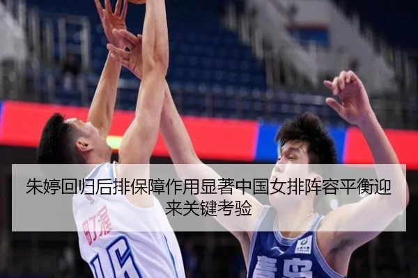 朱婷回归后排保障作用显著中国女排阵容平衡迎来关键考验