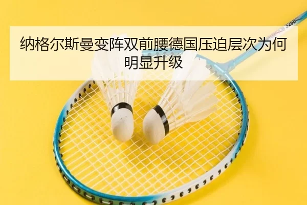 纳格尔斯曼变阵双前腰德国压迫层次为何明显升级